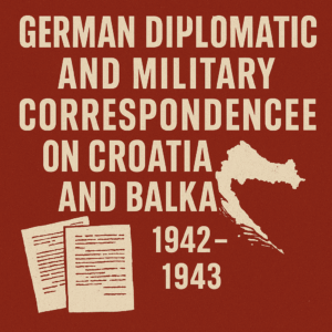 German Diplomatic and Military Correspondence on Croatia and the Balkans, 1942–1943 Amb. Ritter Files (Irving File 85)